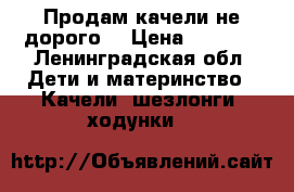 Продам качели не дорого  › Цена ­ 2 500 - Ленинградская обл. Дети и материнство » Качели, шезлонги, ходунки   